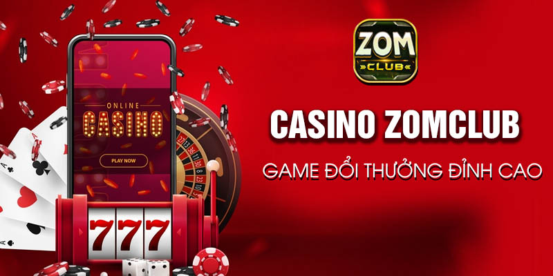 Thế giới Casino Zomclub có gì nổi bật và sôi động